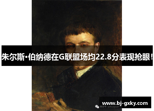 朱尔斯·伯纳德在G联盟场均22.8分表现抢眼！